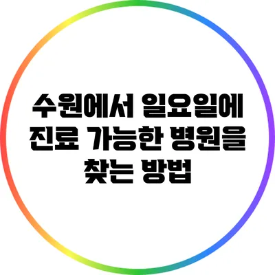 수원에서 일요일에 진료 가능한 병원을 찾는 방법