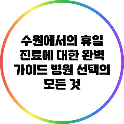 수원에서의 휴일 진료에 대한 완벽 가이드: 병원 선택의 모든 것