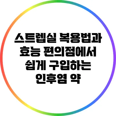 스트렙실 복용법과 효능: 편의점에서 쉽게 구입하는 인후염 약
