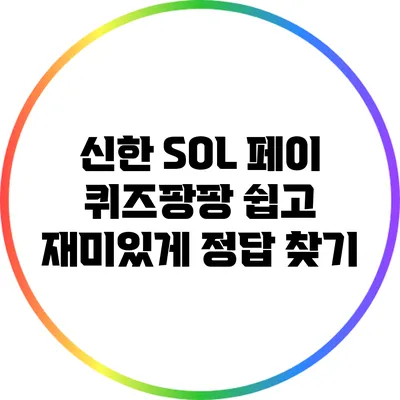 신한 SOL 페이 퀴즈팡팡: 쉽고 재미있게 정답 찾기