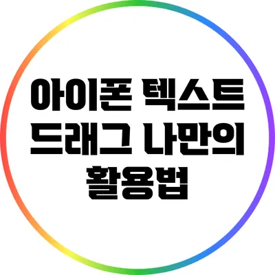아이폰 텍스트 드래그: 나만의 활용법