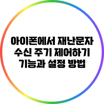 아이폰에서 재난문자 수신 주기 제어하기: 기능과 설정 방법
