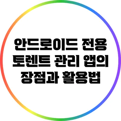 안드로이드 전용 토렌트 관리 앱의 장점과 활용법