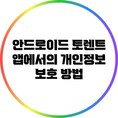안드로이드 토렌트 앱에서의 개인정보 보호 방법