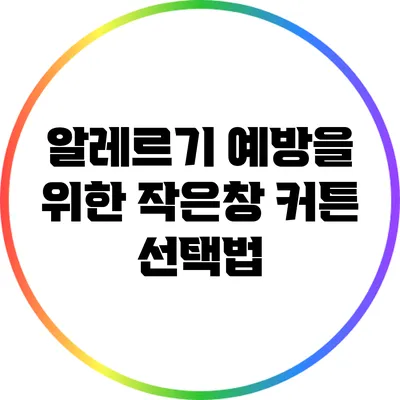 알레르기 예방을 위한 작은창 커튼 선택법