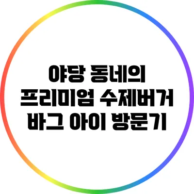 야당 동네의 프리미엄 수제버거: 바그 아이 방문기