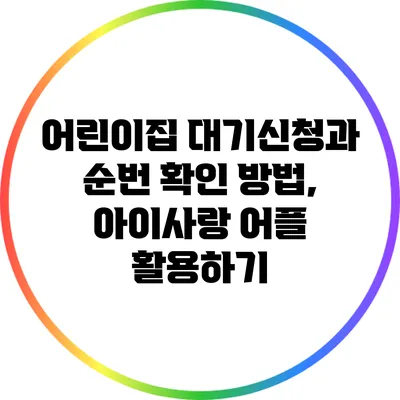 어린이집 대기신청과 순번 확인 방법, 아이사랑 어플 활용하기
