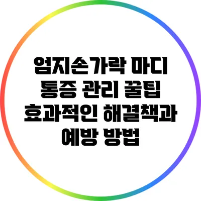 엄지손가락 마디 통증 관리 꿀팁: 효과적인 해결책과 예방 방법