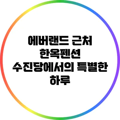에버랜드 근처 한옥펜션 수진당에서의 특별한 하루