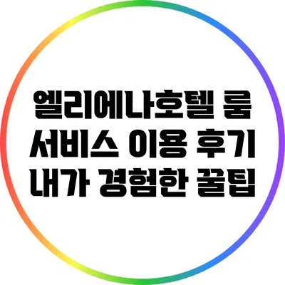 엘리에나호텔 룸 서비스 이용 후기: 내가 경험한 꿀팁