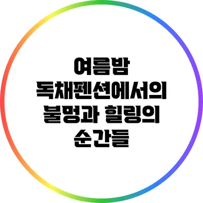 여름밤 독채펜션에서의 불멍과 힐링의 순간들