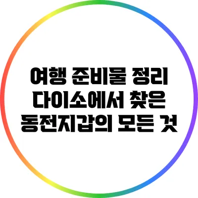 여행 준비물 정리: 다이소에서 찾은 동전지갑의 모든 것
