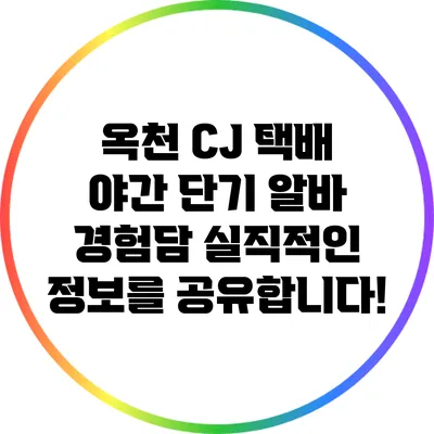 옥천 CJ 택배 야간 단기 알바 경험담: 실직적인 정보를 공유합니다!