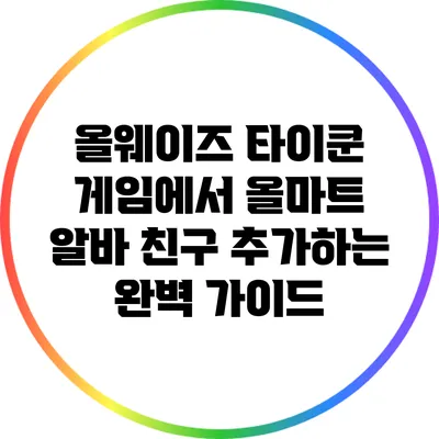 올웨이즈 타이쿤 게임에서 올마트 알바 친구 추가하는 완벽 가이드