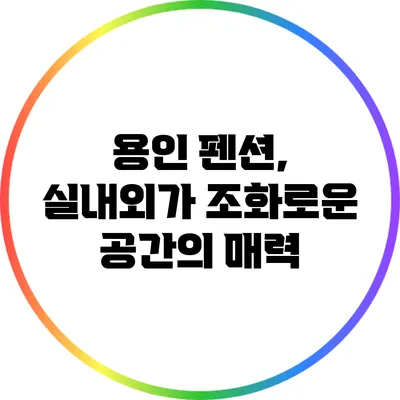 용인 펜션, 실내외가 조화로운 공간의 매력