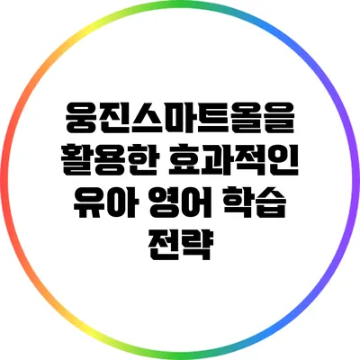 웅진스마트올을 활용한 효과적인 유아 영어 학습 전략