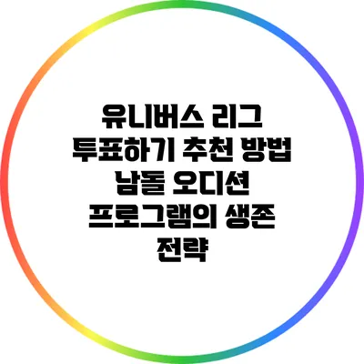유니버스 리그 투표하기 추천 방법: 남돌 오디션 프로그램의 생존 전략