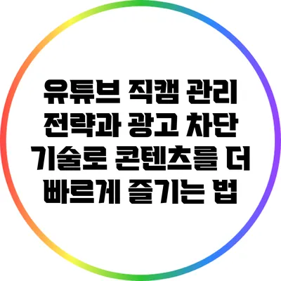 유튜브 직캠 관리 전략과 광고 차단 기술로 콘텐츠를 더 빠르게 즐기는 법