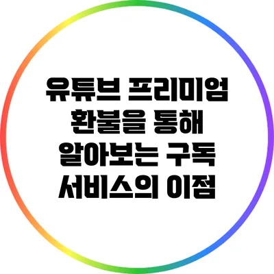 유튜브 프리미엄 환불을 통해 알아보는 구독 서비스의 이점