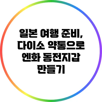 일본 여행 준비, 다이소 약통으로 엔화 동전지갑 만들기