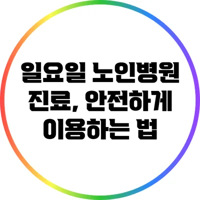 일요일 노인병원 진료, 안전하게 이용하는 법