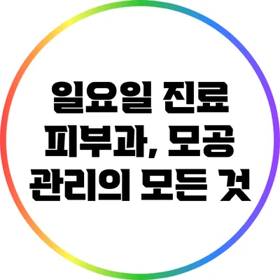 일요일 진료 피부과, 모공 관리의 모든 것