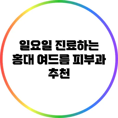 일요일 진료하는 홍대 여드름 피부과 추천