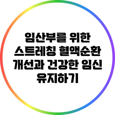 임산부를 위한 스트레칭: 혈액순환 개선과 건강한 임신 유지하기