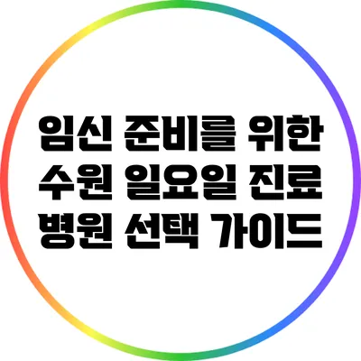 임신 준비를 위한 수원 일요일 진료 병원 선택 가이드