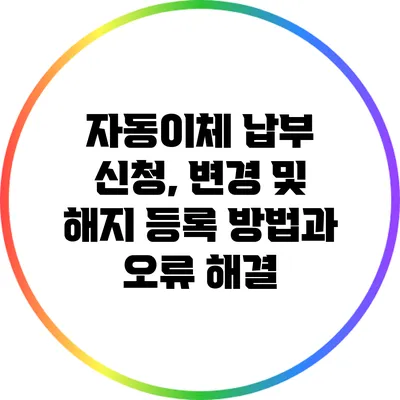 자동이체 납부 신청, 변경 및 해지 등록 방법과 오류 해결