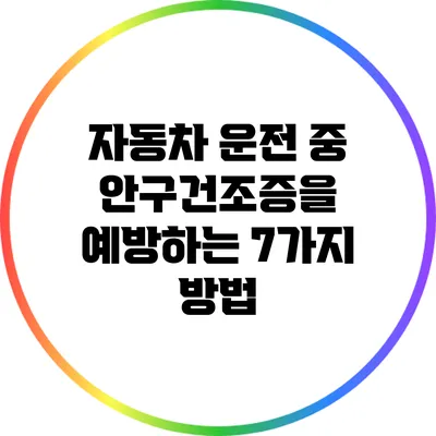 자동차 운전 중 안구건조증을 예방하는 7가지 방법