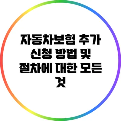 자동차보험 추가 신청 방법 및 절차에 대한 모든 것