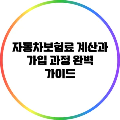자동차보험료 계산과 가입 과정 완벽 가이드