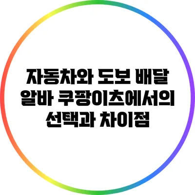 자동차와 도보 배달 알바: 쿠팡이츠에서의 선택과 차이점