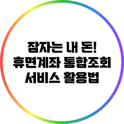 잠자는 내 돈! 휴면계좌 통합조회 서비스 활용법