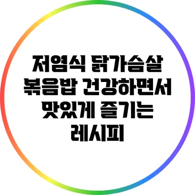 저염식 닭가슴살 볶음밥: 건강하면서 맛있게 즐기는 레시피
