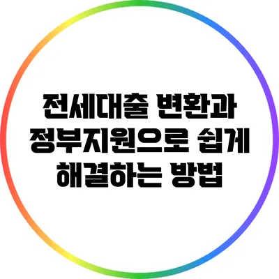 전세대출 변환과 정부지원으로 쉽게 해결하는 방법