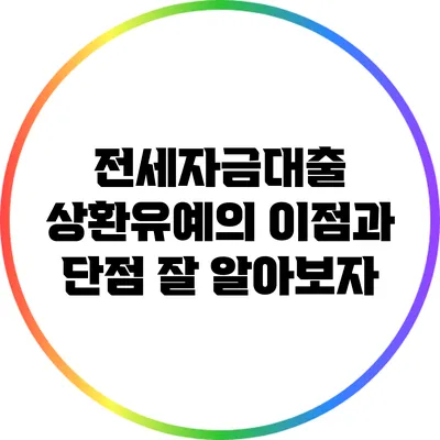 전세자금대출 상환유예의 이점과 단점: 잘 알아보자