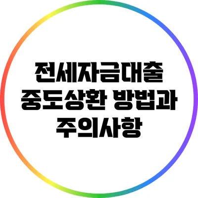 전세자금대출 중도상환 방법과 주의사항
