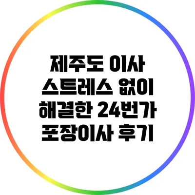 제주도 이사 스트레스 없이 해결한 24번가 포장이사 후기