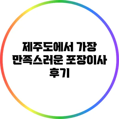 제주도에서 가장 만족스러운 포장이사 후기
