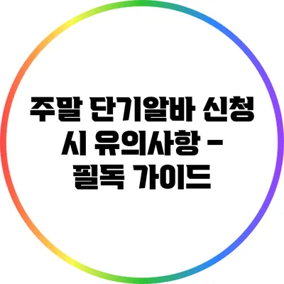 주말 단기알바 신청 시 유의사항 – 필독 가이드