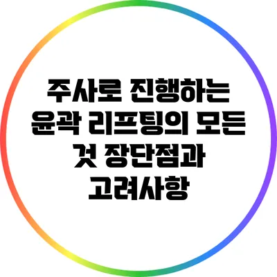 주사로 진행하는 윤곽 리프팅의 모든 것: 장단점과 고려사항