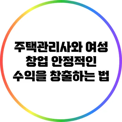 주택관리사와 여성 창업: 안정적인 수익을 창출하는 법