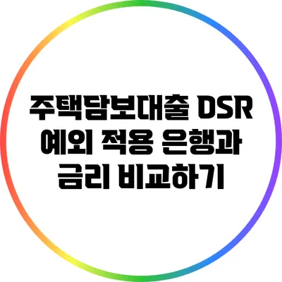 주택담보대출 DSR 예외 적용 은행과 금리 비교하기