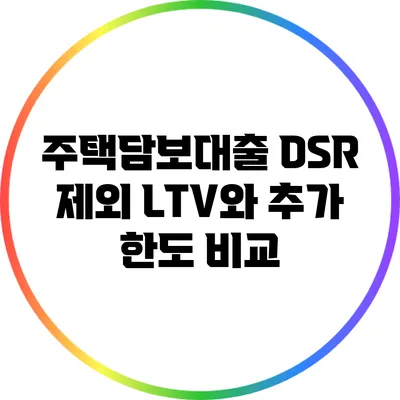 주택담보대출 DSR 제외: LTV와 추가 한도 비교