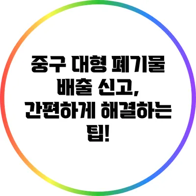 중구 대형 폐기물 배출 신고, 간편하게 해결하는 팁!