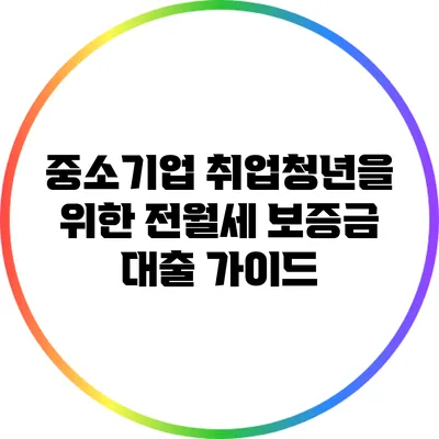 중소기업 취업청년을 위한 전월세 보증금 대출 가이드