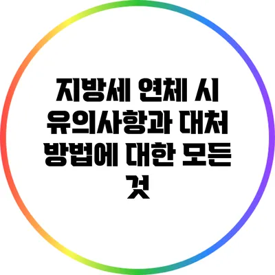 지방세 연체 시 유의사항과 대처 방법에 대한 모든 것