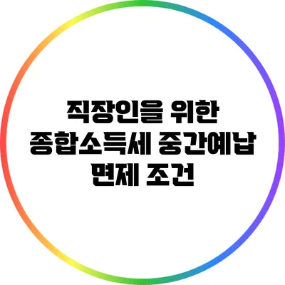 직장인을 위한 종합소득세 중간예납 면제 조건
